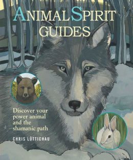 Animal Spirit Guides: Discover Your Power Animal and the Shamanic Path Chris Luttichau