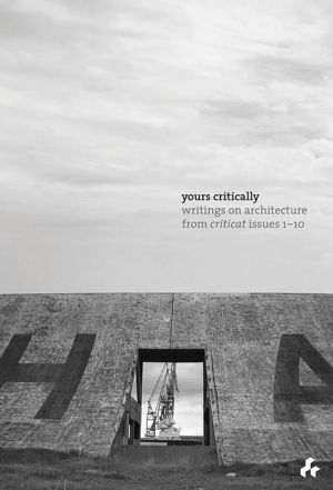 Yours Critically: Writings on Architecture from Criticat Issues 1-10