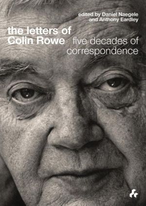 The Letters of Colin Rowe: Five Decades of Correspondence