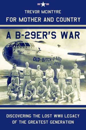 For Mother and Country - a B-29er's War: Discovering the Lost WWII Legacy of the Greatest Generation
