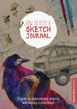 How to Keep a Sketch Journal: A Guide to Observational Drawing and Keeping a Sketchbook