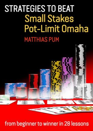 Strategies to Beat Small Stakes Pot-Limit Omaha: from beginner to winner in 28 lessons