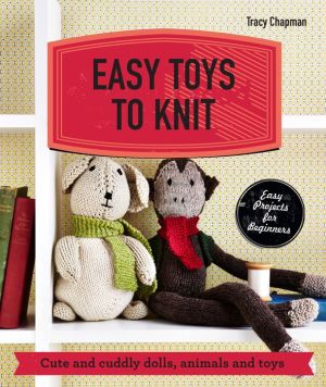 Easy Toys to Knit: Cute and Cuddly Dolls, Animals and Toys