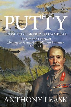 Putty: From Tel-el-Kebir to Cambrai: The Life and Letters of Lieutenant General Sir William Pulteney 1861-1941