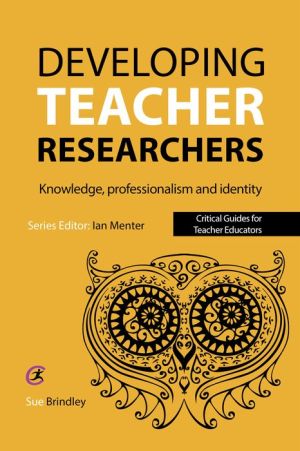 Developing Teacher Researchers: Knowledge, professionalism and identity