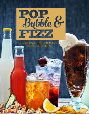Pop, Bubble & Fizz: Recipes for Homemade Drinks & Snacks