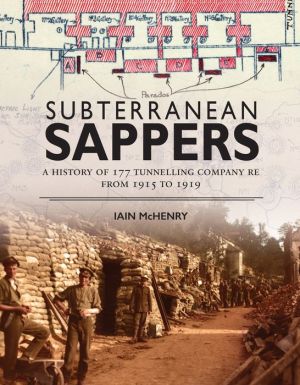 Subterranean Sappers: A History of 177 Tunnelling Company RE from 1915 to 1919