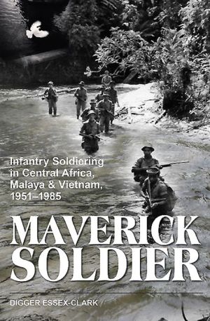Maverick Soldier: Infantry Soldiering in Central Africa, Malaya and Vietnam, 1951-1985, and beyond