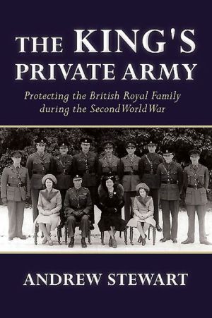 The King's Private Army: Protecting the British Royal Family during the Second World War