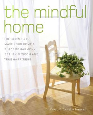 The Mindful Home: The Secrets to Making Your Home a Place of Harmony, Beauty, Wisdom and True Happiness