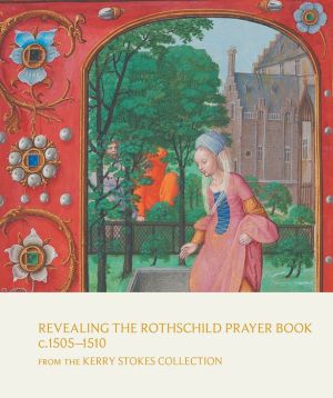 Revealing the Rothschild Prayer Book c. 1505-1510: From the Kerry Stokes Collection