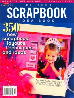 The 2003 Scrapbook Idea Book: 350 New Scrapbook Layouts, Techniques and Ideas Creating Keepsakes