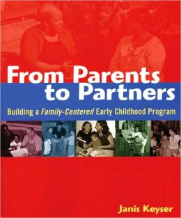 From Parents to Partners: Building a Family-Centered Early Childhood Program Janis Keyser