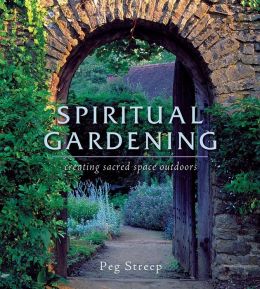 Spiritual Gardening: Creating Sacred Space Outdoors Peg Streep and John Glover