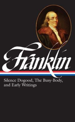 Benjamin Franklin: Silence Dogood, The Busy-Body, and EarlyWritings (Library of America) Benjamin Franklin and J. A. Leo Lemay