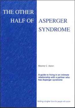 The Other Half of Asperger Syndrome: A guide to an Intimate Relationship with a Partner who has Asperger Syndrome Maxine C. Aston