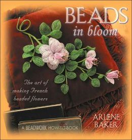 Beads in Bloom: The Art of Making French Beaded Flowers (Beadwork How-To Series)