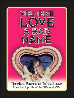 You Give Love a Bad Name: Timeless Poems of Tainted Love from the Pop Hits of the '70s and '80s