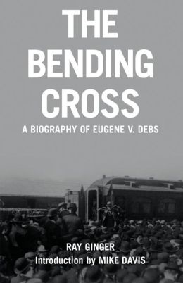 The Bending Cross: A Biography of Eugene Victor Debs Ray Ginger and Mike Davis