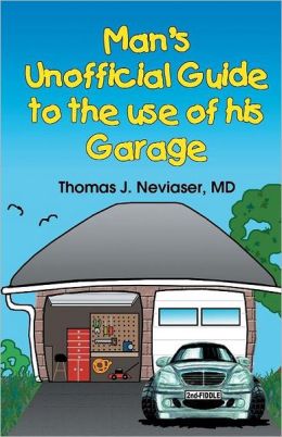 Man's Unofficial Guide to the Use of his Garage Thomas J. Neviaser