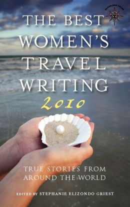 The Best Women's Travel Writing 2010: True Stories from Around the World Stephanie Elizondo Griest
