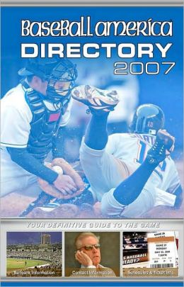 Baseball America 2007 Directory: Your Definitive Guide to the Game