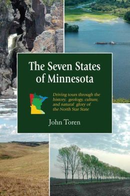 The Seven States of Minnesota: Driving Tours Through the History, Geology, Culture and Natural Glory of the North Star State John Toren