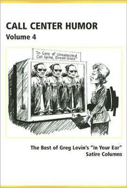 Call Center Humor: Best of Greg Levin's in Your Ear Satire Columns, Volume 4 Greg Levin