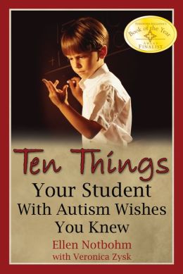 Ten Things Your Student with Autism Wishes You Knew Ellen Notbohm and Veronica Zysk