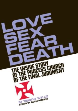 Love, Sex, Fear, Death: The Inside Story of The Process Church of the Final Judgment Timothy Wyllie and Adam Parfrey