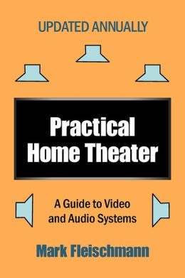 Practical Home Theater: A Guide to Video and Audio Systems, 2008 Edition Mark Fleischmann