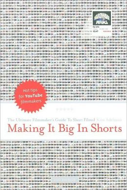 Making it Big in Shorts: Ultimate Filmmakers Guide to Short Films