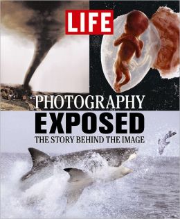 Life: Photography Exposed: The Story Behind the Image Editors of Time Life Books