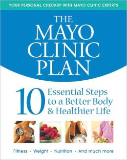 The Mayo Clinic Plan: 10 Essential Steps to a Better Body & Healthier Life