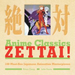 Anime Classics Zettai!: 100 Must-See Japanese Animation Masterpieces Brian Camp and Julie Davis
