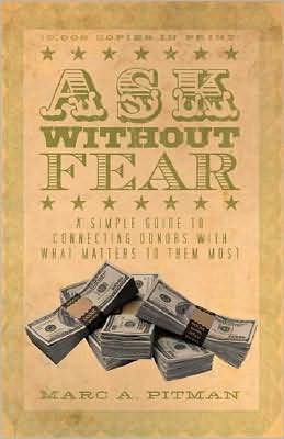 Ask Without Fear!: A Simple Guide to Connecting Donors With What Matters to Them Most Marc A. Pitman