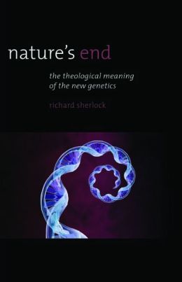 Nature's End: The Theological Meaning of the New Genetics (Religion and Contemporary Culture) Richard Sherlock