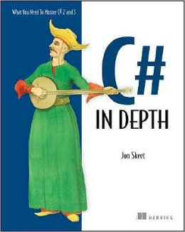 C# in Depth: What You Need to Master C# 2 And 3