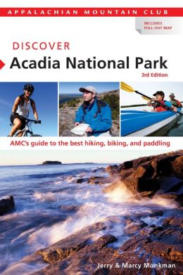 Discover Acadia National Park: A Guide to the Best Hiking, Biking, and Paddling Jerry Monkman and Marcy Monkman