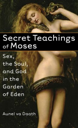 Secret Teachings of Moses: Sex, the Soul, and God in the Garden of Eden Aunel va Daath