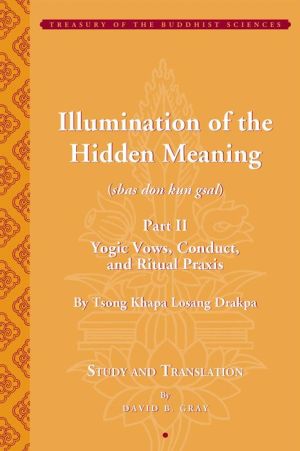 Tsong Khapa's Illumination of the Hidden Meaning: Yogic Vows, Conduct, and Ritual Praxis: A Study and Annotated Translation of Chapters 25-51 of the sbas don kun sel