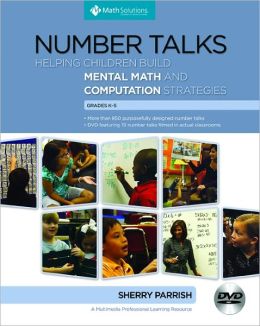 Number Talks: Helping Children Build Mental Math and Computation Strategies, Grades K-5 Sherry Parrish