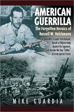 American Guerrilla: The Forgotten Heroics of Russell W. Volckmann-The Man Who Escaped from Bataan, Raised a Filipino Army Against the Japa