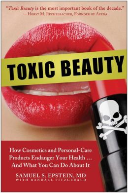 Toxic Beauty: How Cosmetics and Personal-Care Products Endanger Your Health... and What You Can Do About It