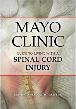 Mayo Clinic Guide to Living with a Spinal Cord Injury: Moving Ahead with Your Life The Mayo Clinic