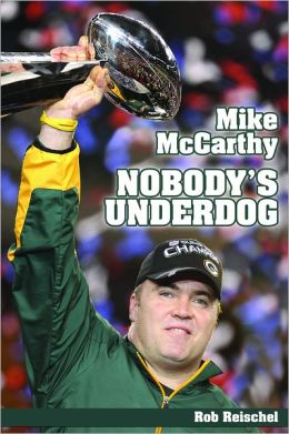 Mike McCarthy Nobody's Underdog: Coach of the Green Bay Packers Rob Reischel