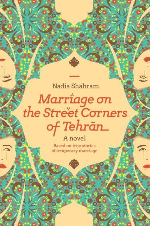 Marriage on the Street Corners of Tehran: A Novel Based on the True Stories of Temporary Marriage