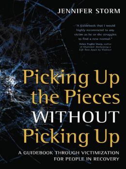 Picking Up the Pieces without Picking Up: A Guidebook through Victimization for People in Recovery Jennifer Storm