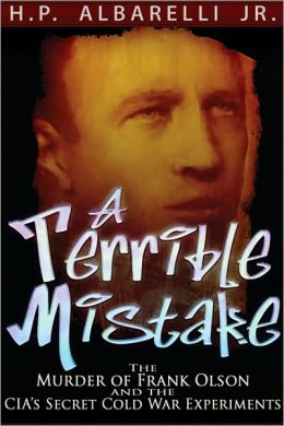 A Terrible Mistake: The Murder of Frank Olson and the CIA's Secret Cold War Experiments H. P. Albarelli Jr