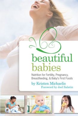 Beautiful Babies: Nutrition for Fertility, Pregnancy, Breast-feeding, and Baby's First Foods Kristen Michaelis and Joel Salatin